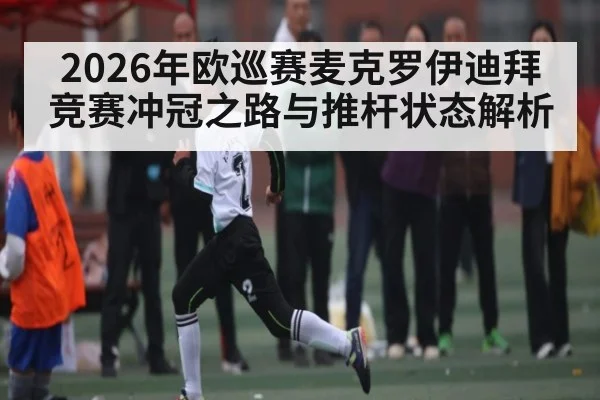 2026年欧巡赛麦克罗伊迪拜竞赛冲冠之路与推杆状态解析